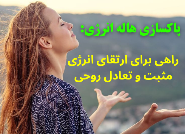 **پاکسازی هاله انرژی: راهی برای ارتقای انرژی مثبت**